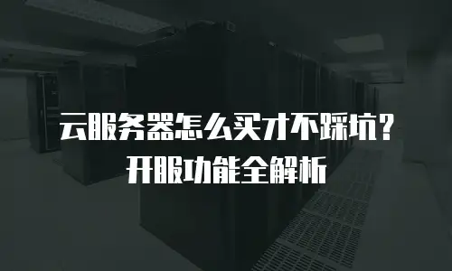 云服务器怎么买才不踩坑？开服功能全解析