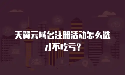 天翼云域名注册活动怎么选才不吃亏？