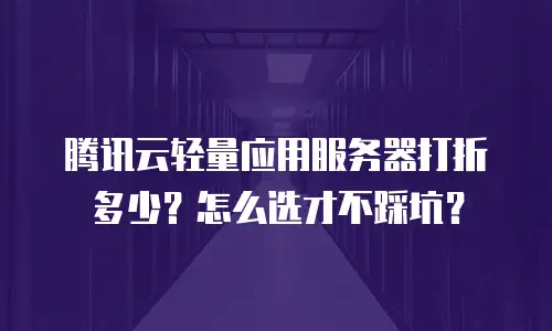 腾讯云轻量应用服务器打折多少？怎么选才不踩坑？
