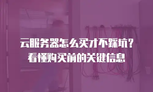 云服务器怎么买才不踩坑？看懂购买前的关键信息