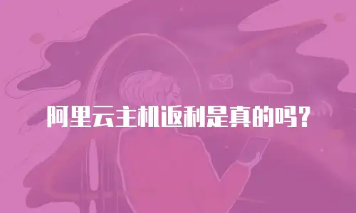 阿里云主机返利是真的吗？