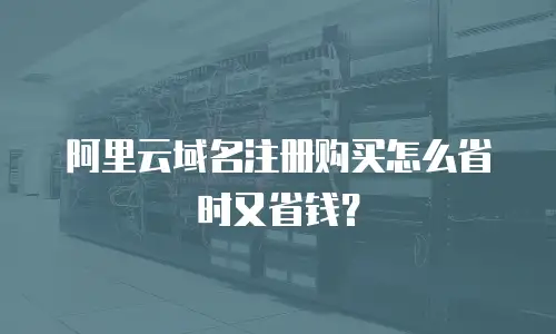阿里云域名注册购买怎么省时又省钱？