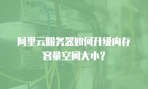 阿里云服务器如何升级内存容量空间大小？