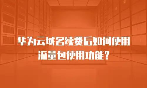 华为云域名续费后如何使用流量包使用功能？