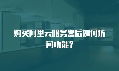 购买阿里云服务器后如何访问功能？
