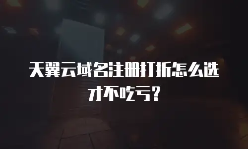 天翼云域名注册打折怎么选才不吃亏？