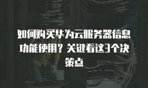 如何购买华为云服务器信息功能使用？关键看这3个决策点