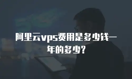 阿里云vps费用是多少钱一年的多少？