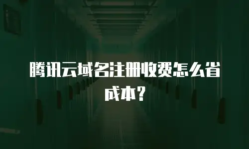 腾讯云域名注册收费怎么省成本？