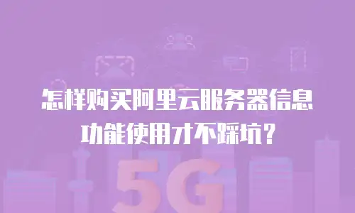 怎样购买阿里云服务器信息功能使用才不踩坑？