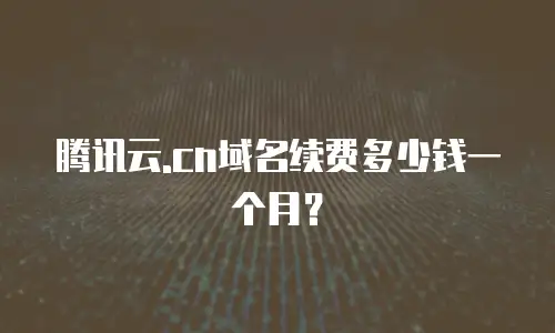 腾讯云.cn域名续费多少钱一个月？