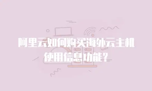 阿里云如何购买海外云主机使用信息功能？