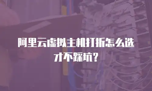 阿里云虚拟主机打折怎么选才不踩坑？