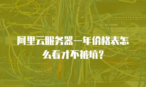 阿里云服务器一年价格表怎么看才不被坑？