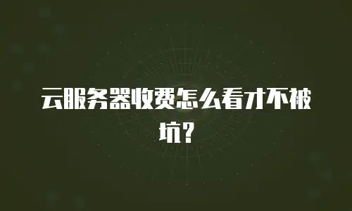 云服务器收费怎么看才不被坑？