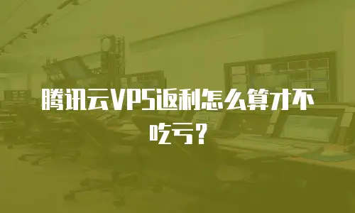 腾讯云VPS返利怎么算才不吃亏？