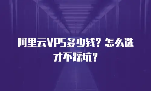 阿里云VPS多少钱？怎么选才不踩坑？