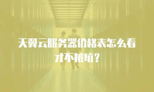 天翼云服务器价格表怎么看才不被坑？