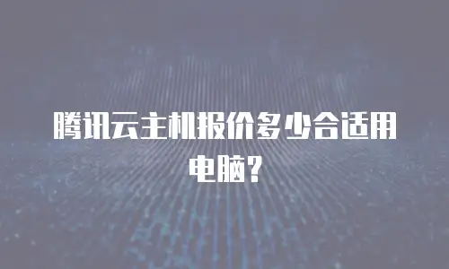 腾讯云主机报价多少合适用电脑？