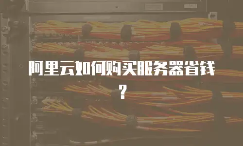 阿里云如何购买服务器省钱？