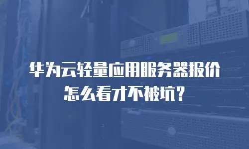 华为云轻量应用服务器报价怎么看才不被坑？