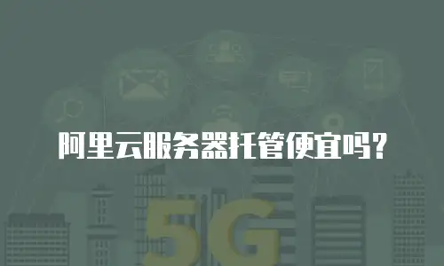 阿里云服务器托管便宜吗？