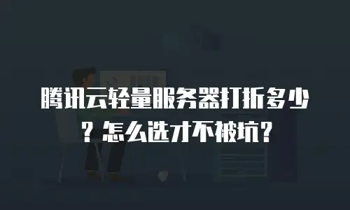 腾讯云轻量服务器打折多少？怎么选才不被坑？