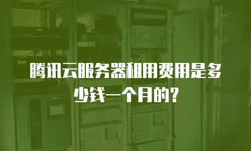 腾讯云服务器租用费用是多少钱一个月的？