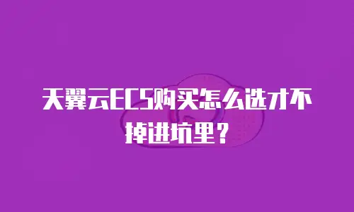 天翼云ECS购买怎么选才不掉进坑里？