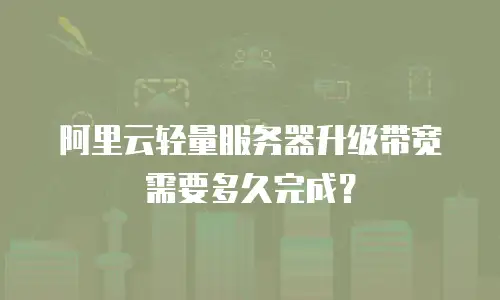 阿里云轻量服务器升级带宽需要多久完成？