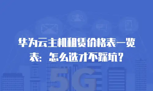 华为云主机租赁价格表一览表：怎么选才不踩坑？