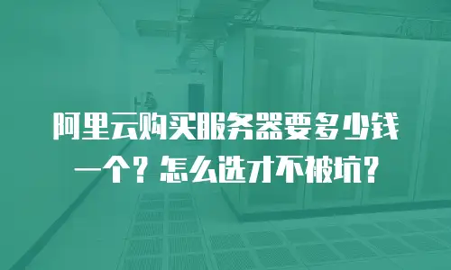 阿里云购买服务器要多少钱一个？怎么选才不被坑？