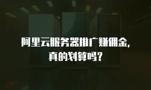阿里云服务器推广赚佣金，真的划算吗？