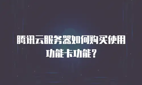 腾讯云服务器如何购买使用功能卡功能？