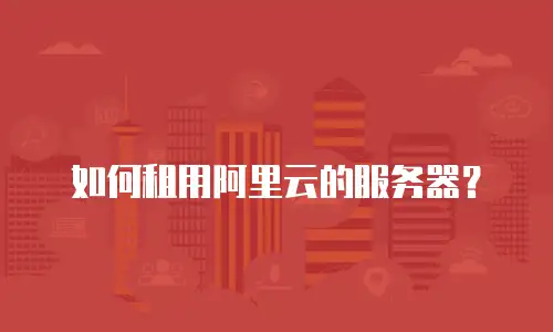 如何租用阿里云的服务器？