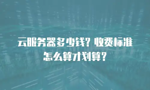 云服务器多少钱？收费标准怎么算才划算？
