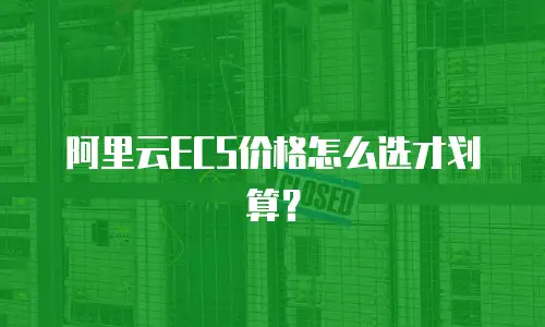 阿里云ECS价格怎么选才划算？