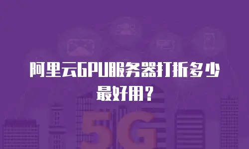 阿里云GPU服务器打折多少最好用？