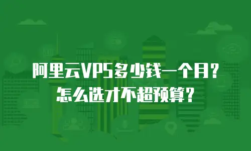 阿里云VPS多少钱一个月？怎么选才不超预算？