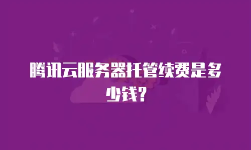 腾讯云服务器托管续费是多少钱？