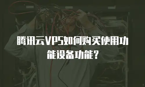 腾讯云VPS如何购买使用功能设备功能？