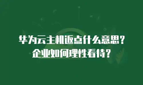 华为云主机返点什么意思？企业如何理性看待？