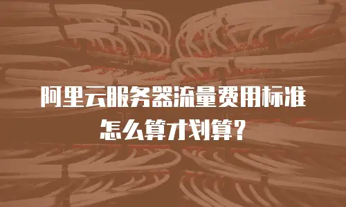 阿里云服务器流量费用标准怎么算才划算？