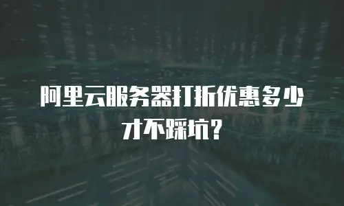 阿里云服务器打折优惠多少才不踩坑？