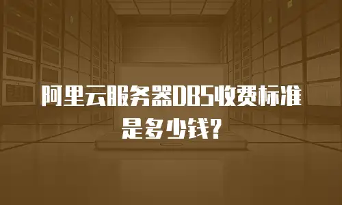 阿里云服务器DBS收费标准是多少钱？