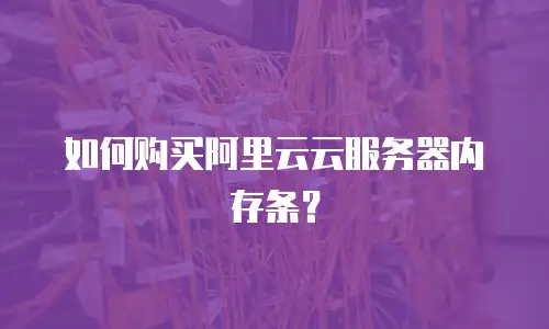 如何购买阿里云云服务器内存条？