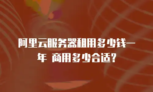 阿里云服务器租用多少钱一年 商用多少合适？