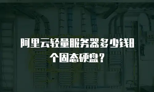 阿里云轻量服务器多少钱8个固态硬盘？
