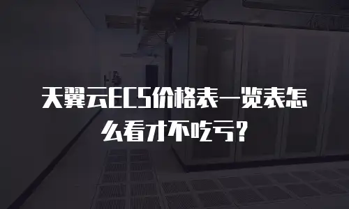 天翼云ECS价格表一览表怎么看才不吃亏？