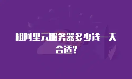 租阿里云服务器多少钱一天合适？